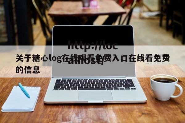 关于糖心log在线观看免费入口在线看免费的信息