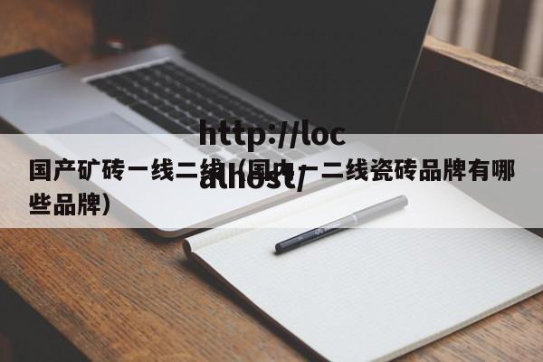 国产矿砖一线二线(国内一二线瓷砖品牌有哪些品牌)