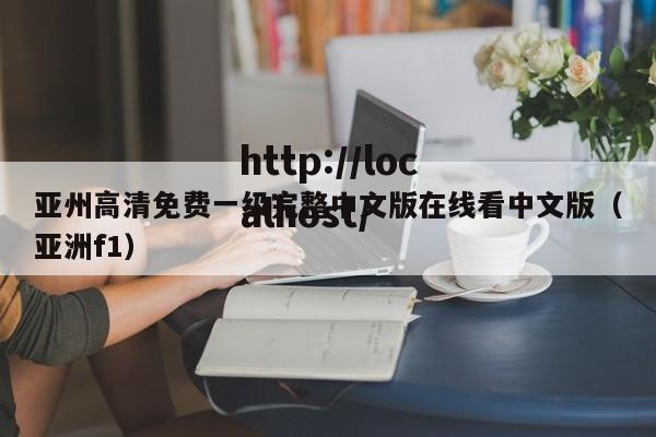 亚州高清免费一级完整中文版在线看中文版(亚洲f1)